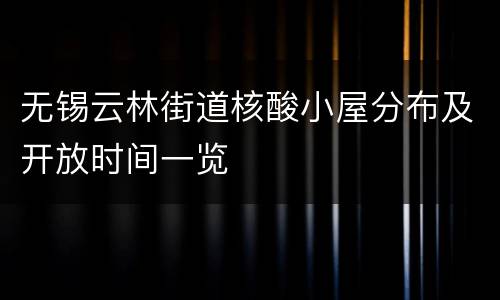 无锡云林街道核酸小屋分布及开放时间一览