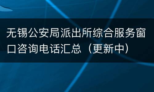 无锡公安局派出所综合服务窗口咨询电话汇总（更新中）