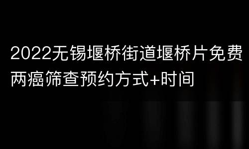 2022无锡堰桥街道堰桥片免费两癌筛查预约方式+时间