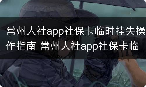 常州人社app社保卡临时挂失操作指南 常州人社app社保卡临时挂失操作指南下载
