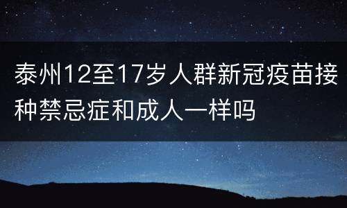 泰州12至17岁人群新冠疫苗接种禁忌症和成人一样吗