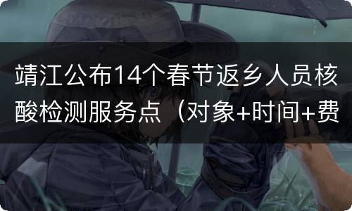 靖江公布14个春节返乡人员核酸检测服务点（对象+时间+费用）