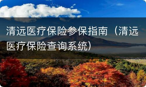 清远医疗保险参保指南（清远医疗保险查询系统）