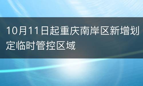 10月11日起重庆南岸区新增划定临时管控区域