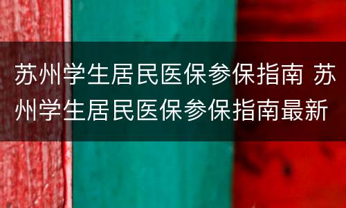苏州学生居民医保参保指南 苏州学生居民医保参保指南最新