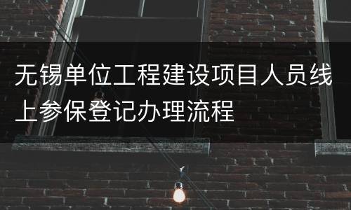 无锡单位工程建设项目人员线上参保登记办理流程