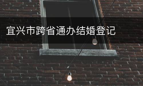 宜兴市跨省通办结婚登记