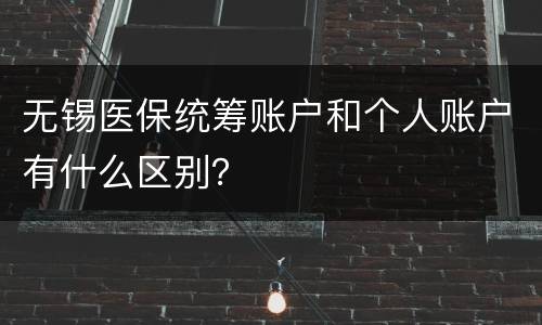 无锡医保统筹账户和个人账户有什么区别？