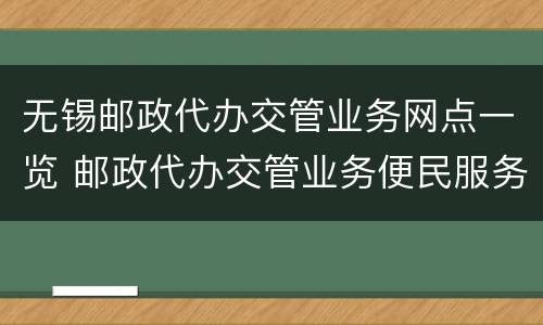 无锡邮政代办交管业务网点一览 邮政代办交管业务便民服务点