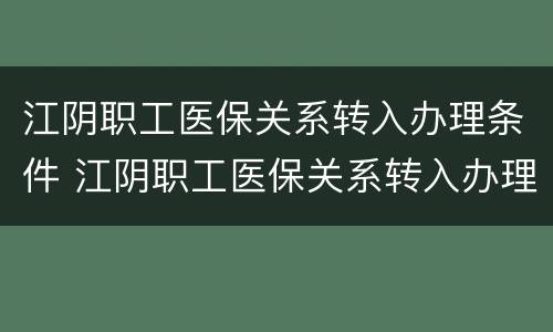 江阴职工医保关系转入办理条件 江阴职工医保关系转入办理条件