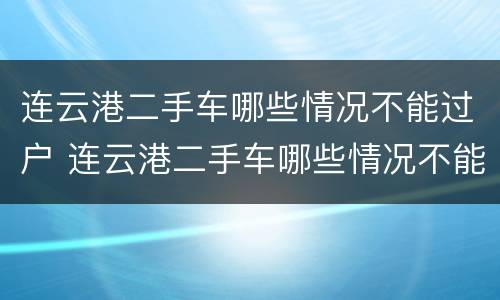 连云港二手车哪些情况不能过户 连云港二手车哪些情况不能过户了