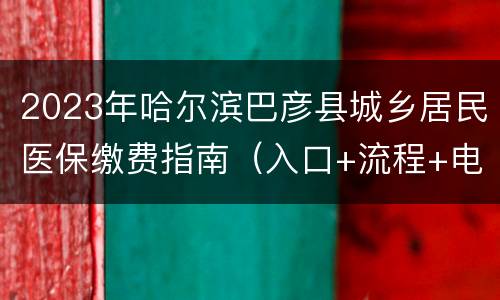 2023年哈尔滨巴彦县城乡居民医保缴费指南（入口+流程+电话）