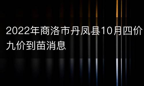 2022年商洛市丹凤县10月四价九价到苗消息