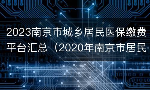 2023南京市城乡居民医保缴费平台汇总（2020年南京市居民医保缴费）