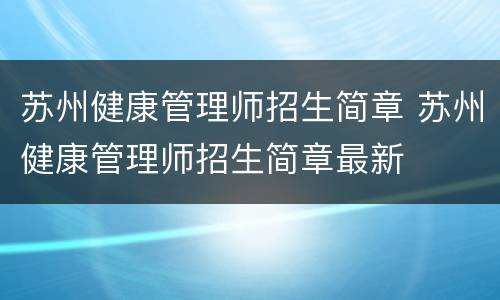苏州健康管理师招生简章 苏州健康管理师招生简章最新