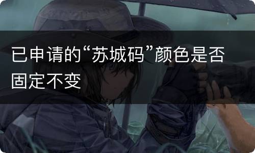 已申请的“苏城码”颜色是否固定不变