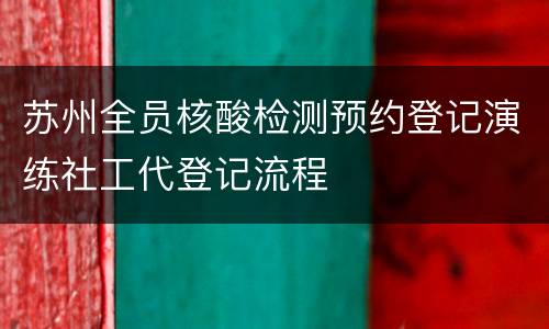 苏州全员核酸检测预约登记演练社工代登记流程