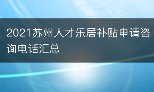 2021苏州人才乐居补贴申请咨询电话汇总
