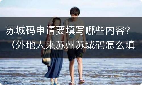 苏城码申请要填写哪些内容？（外地人来苏州苏城码怎么填写）
