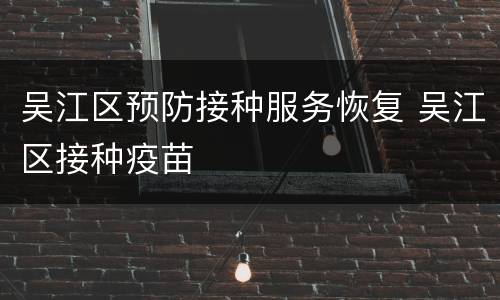 吴江区预防接种服务恢复 吴江区接种疫苗