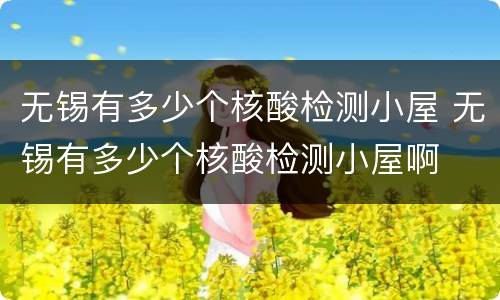 无锡有多少个核酸检测小屋 无锡有多少个核酸检测小屋啊