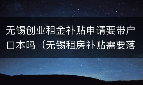 无锡创业租金补贴申请要带户口本吗（无锡租房补贴需要落户吗）