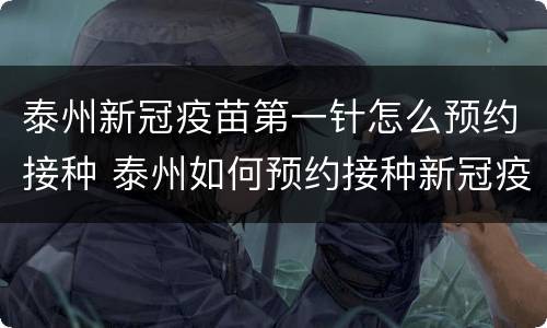 泰州新冠疫苗第一针怎么预约接种 泰州如何预约接种新冠疫苗