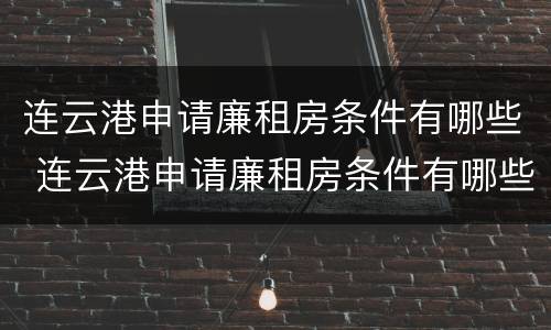 连云港申请廉租房条件有哪些 连云港申请廉租房条件有哪些流程