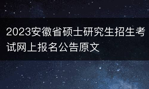2023安徽省硕士研究生招生考试网上报名公告原文