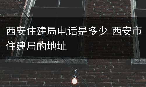 西安住建局电话是多少 西安市住建局的地址