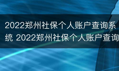 2022郑州社保个人账户查询系统 2022郑州社保个人账户查询系统登录