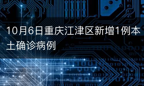10月6日重庆江津区新增1例本土确诊病例
