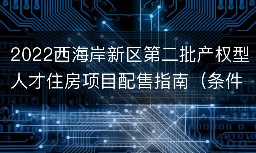 2022西海岸新区第二批产权型人才住房项目配售指南（条件+对象+流程+房源）