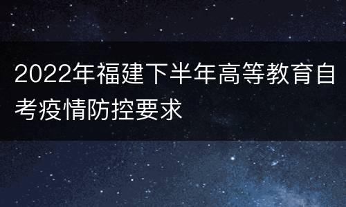 2022年福建下半年高等教育自考疫情防控要求