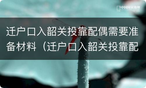 迁户口入韶关投靠配偶需要准备材料（迁户口入韶关投靠配偶需要准备材料吗）