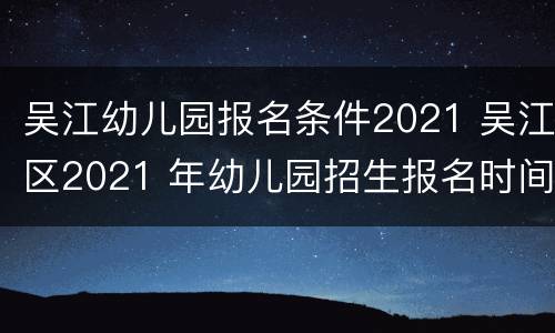 吴江幼儿园报名条件2021 吴江区2021 年幼儿园招生报名时间