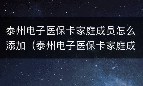 泰州电子医保卡家庭成员怎么添加（泰州电子医保卡家庭成员怎么添加不了）