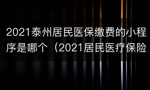 2021泰州居民医保缴费的小程序是哪个（2021居民医疗保险怎么缴费）