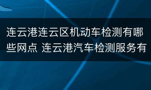 连云港连云区机动车检测有哪些网点 连云港汽车检测服务有几家