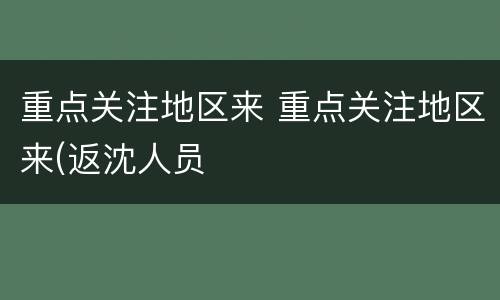 重点关注地区来 重点关注地区来(返沈人员