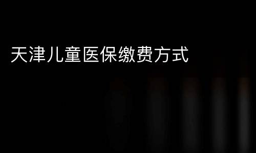 天津儿童医保缴费方式