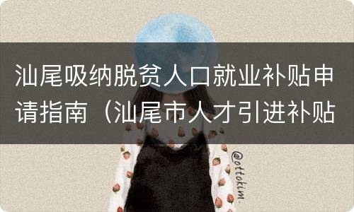 汕尾吸纳脱贫人口就业补贴申请指南（汕尾市人才引进补贴）