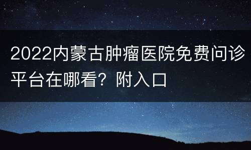 2022内蒙古肿瘤医院免费问诊平台在哪看？附入口