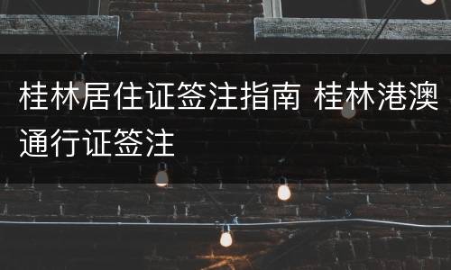 桂林居住证签注指南 桂林港澳通行证签注