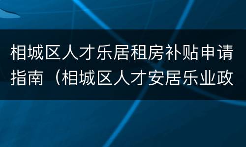 相城区人才乐居租房补贴申请指南（相城区人才安居乐业政策）