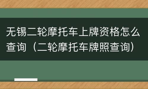 无锡二轮摩托车上牌资格怎么查询（二轮摩托车牌照查询）