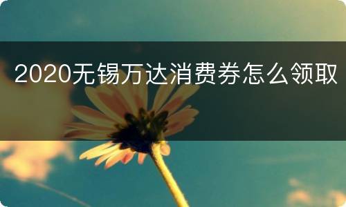 2020无锡万达消费券怎么领取