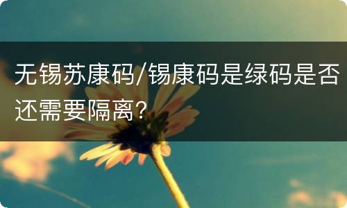 无锡苏康码/锡康码是绿码是否还需要隔离？