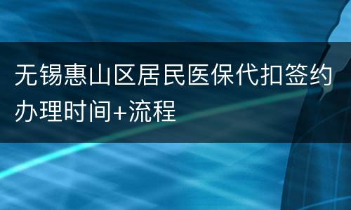 无锡惠山区居民医保代扣签约办理时间+流程