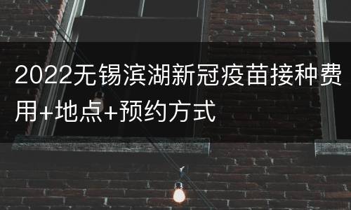 2022无锡滨湖新冠疫苗接种费用+地点+预约方式